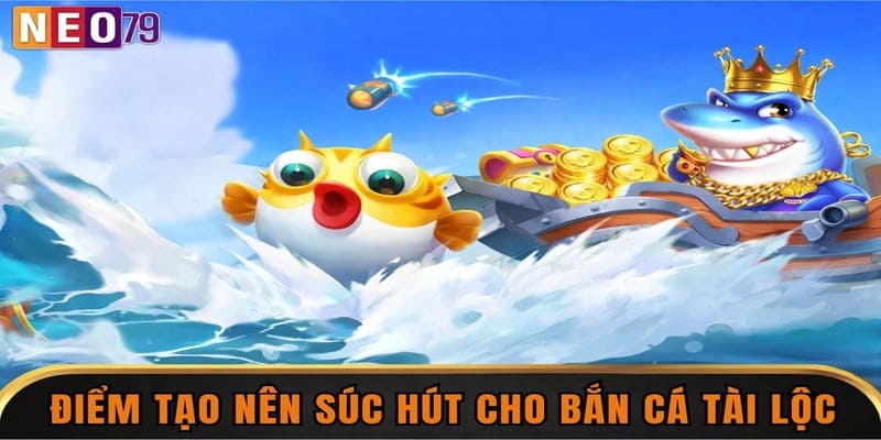 Điểm tạo nên sức hút cho bắn cá tài lộc