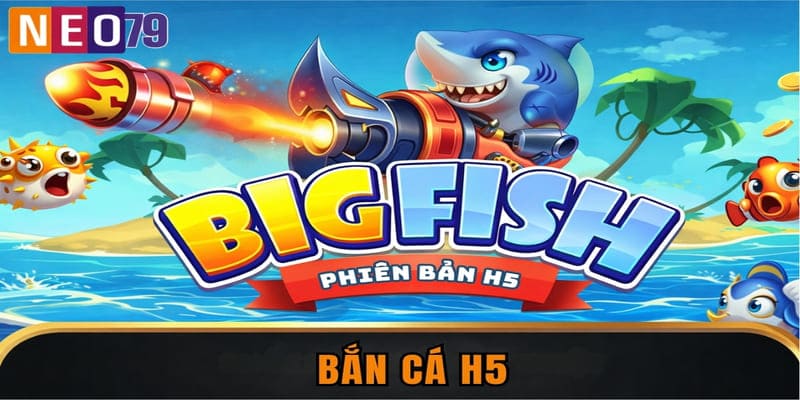 Game Bắn Cá H5 – Siêu Phẩm Săn Ngư Thịnh Hành #1 Việt Nam