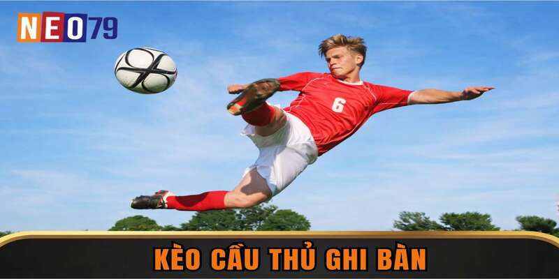 Kèo Cầu Thủ Ghi Bàn – Chọn Đúng Chân Sút, Rinh Thưởng Cực Đã