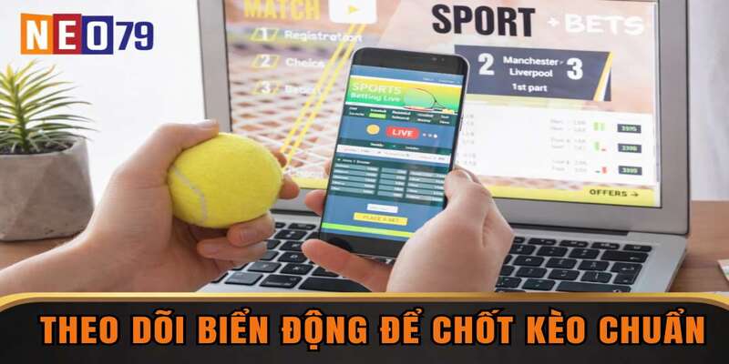 Theo dõi biến động để chốt kèo chuẩn